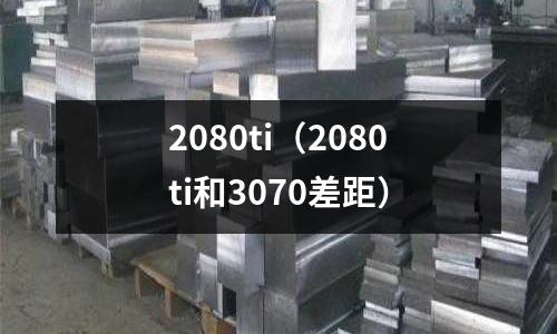 2080ti（2080ti和3070差距）