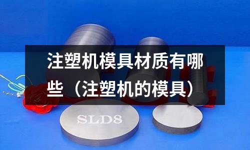 注塑機模具材質有哪些（注塑機的模具）