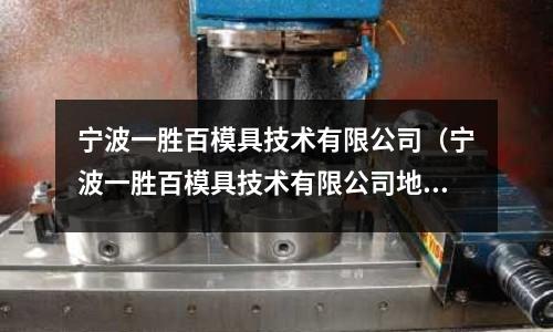 寧波一勝百模具技術有限公司(寧波一勝百模具技術有限公司地址)