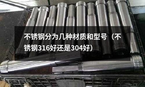 不銹鋼分為幾種材質和型號（不銹鋼316好還是304好）