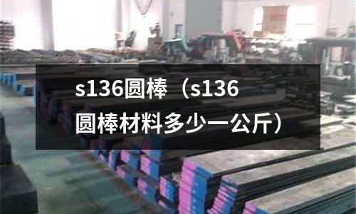 s136圓棒（s136圓棒材料多少一公斤）