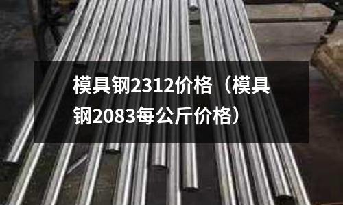 模具鋼2312價格（模具鋼2083每公斤價格）