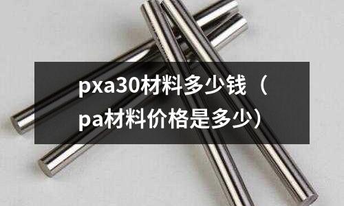 pxa30材料多少錢(pa材料價格是多少)