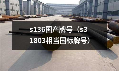 s136國產牌號（s31803相當國標牌號）