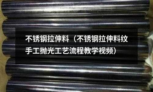 不銹鋼拉伸料(不銹鋼拉伸料紋手工拋光工藝流程教學視頻)