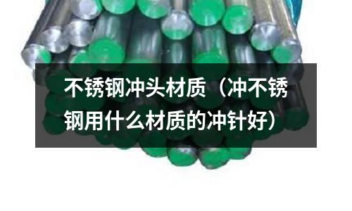 不銹鋼沖頭材質(zhì)(沖不銹鋼用什么材質(zhì)的沖針好)