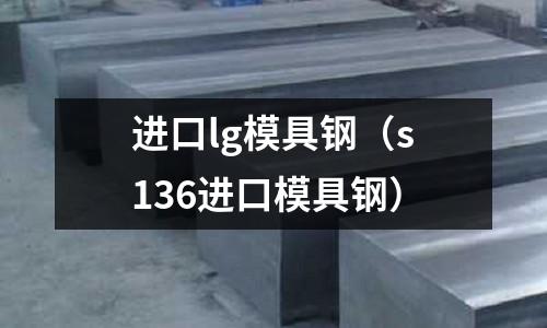 進口lg模具鋼(s136進口模具鋼)