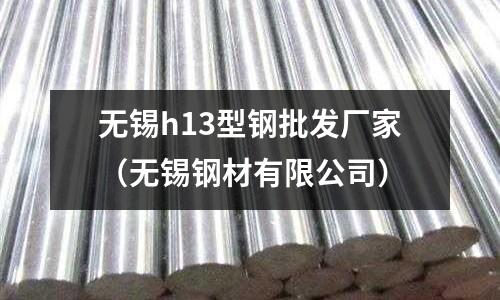 無錫h13型鋼批發廠家(無錫鋼材有限公司)