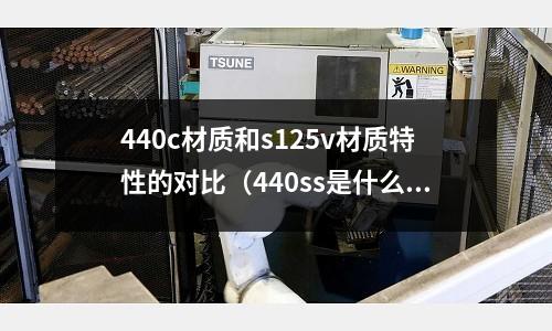 440c材質(zhì)和s125v材質(zhì)特性的對(duì)比(440ss是什么材料?)