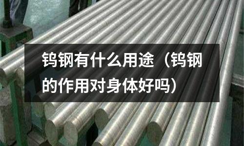 鎢鋼有什么用途(鎢鋼的作用對(duì)身體好嗎)