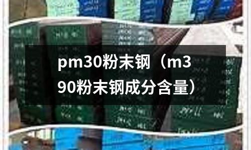 pm30粉末鋼(m390粉末鋼成分含量)
