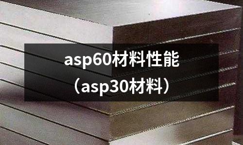 asp60材料性能(asp30材料)