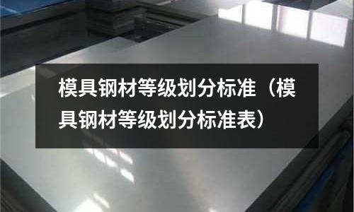 模具鋼材等級劃分標準（模具鋼材等級劃分標準表）