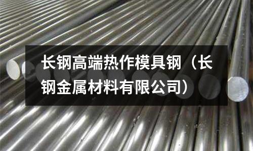 長(zhǎng)鋼高端熱作模具鋼(長(zhǎng)鋼金屬材料有限公司)