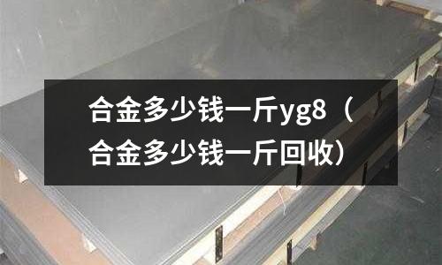 合金多少錢一斤yg8（合金多少錢一斤回收）