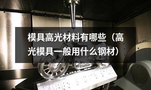 模具高光材料有哪些(高光模具一般用什么鋼材)