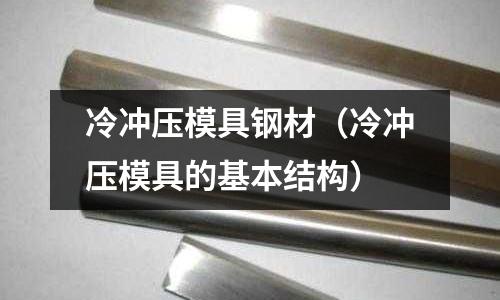 冷沖壓模具鋼材（冷沖壓模具的基本結(jié)構(gòu)）