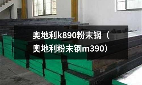 奧地利k890粉末鋼(奧地利粉末鋼m390)