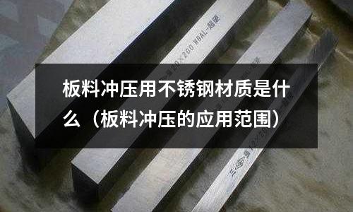 板料沖壓用不銹鋼材質是什么(板料沖壓的應用范圍)