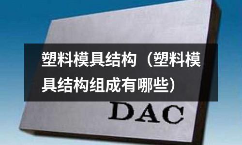 塑料模具結構（塑料模具結構組成有哪些）