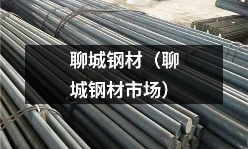 聊城鋼材(聊城鋼材市場)