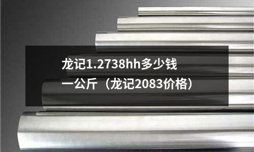龍記1.2738hh多少錢一公斤(龍記2083價格)