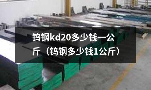 鎢鋼kd20多少錢一公斤（鎢鋼多少錢1公斤）