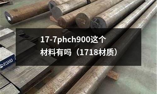 17-7phch900這個材料有嗎（1718材質）