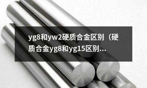 yg8和yw2硬質合金區別（硬質合金yg8和yg15區別）