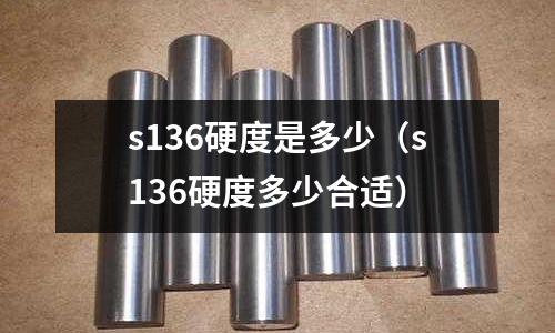 s136硬度是多少(s136硬度多少合適)