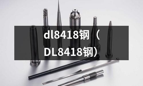 dl8418鋼(DL8418鋼)