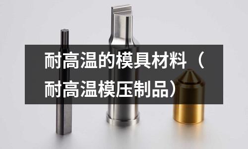 耐高溫的模具材料（耐高溫模壓制品）