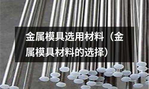 金屬模具選用材料（金屬模具材料的選擇）