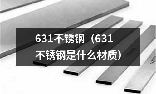 631不銹鋼(631不銹鋼是什么材質)
