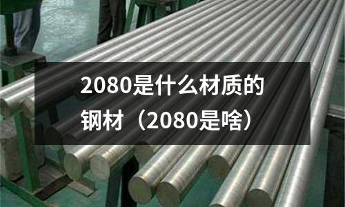 2080是什么材質的鋼材（2080是啥）
