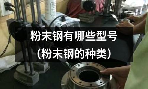 粉末鋼有哪些型號（粉末鋼的種類）