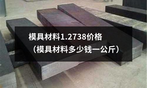 模具材料1.2738價格（模具材料多少錢一公斤）