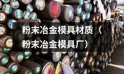 粉末冶金模具材質（粉末冶金模具廠）