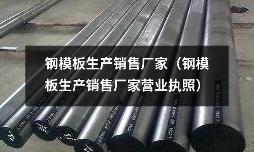 鋼模板生產銷售廠家（鋼模板生產銷售廠家營業執照）