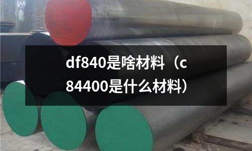 df840是啥材料（c84400是什么材料）