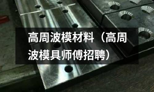 高周波模材料（高周波模具師傅招聘）