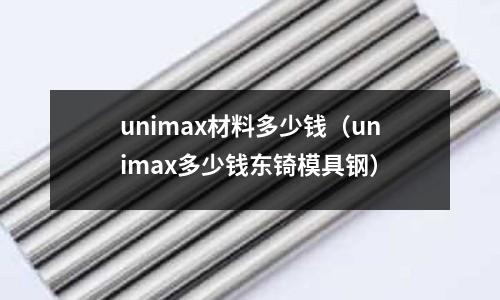 unimax材料多少錢（unimax多少錢東锜模具鋼）