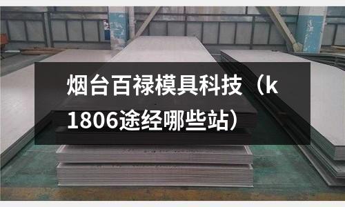 煙臺百祿模具科技（k1806途經哪些站）