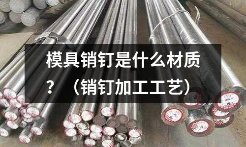 模具銷釘是什么材質？（銷釘加工工藝）