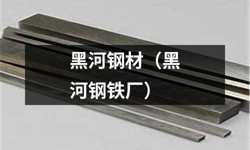 黑河鋼材(黑河鋼鐵廠)