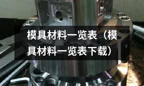 模具材料一覽表（模具材料一覽表下載）
