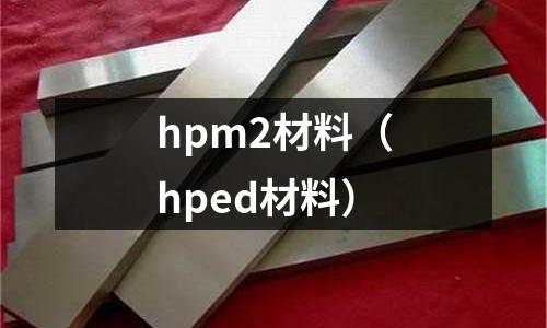 hpm2材料（hped材料）