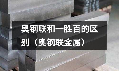 奧鋼聯和一勝百的區別（奧鋼聯金屬）
