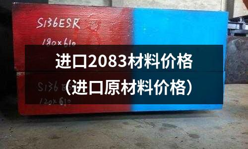 進口2083材料價格（進口原材料價格）