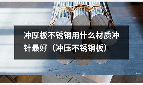 沖厚板不銹鋼用什么材質沖針最好（沖壓不銹鋼板）